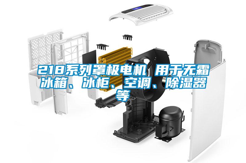 218系列罩極電機 用于無霜冰箱、冰柜、空調(diào)、除濕器等