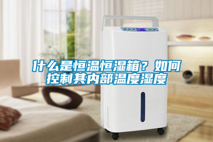 什么是恒溫恒濕箱？如何控制其內(nèi)部溫度濕度