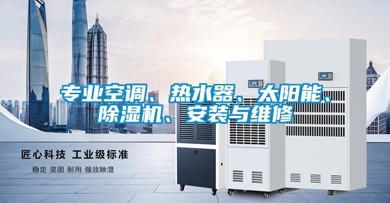 專業(yè)空調(diào)、熱水器、太陽能、除濕機(jī)、安裝與維修