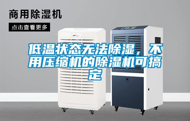 低溫狀態(tài)無法除濕，不用壓縮機(jī)的除濕機(jī)可搞定