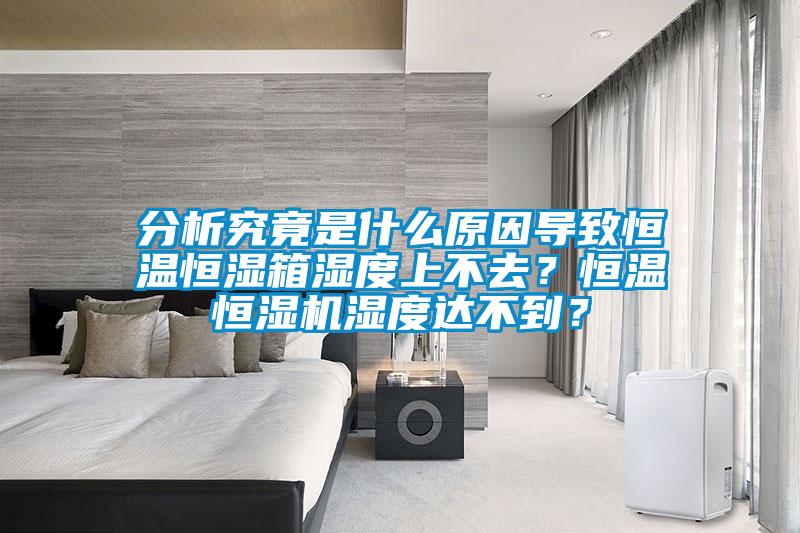 分析究竟是什么原因?qū)е潞銣睾銤裣錆穸壬喜蝗?？恒溫恒濕機(jī)濕度達(dá)不到？
