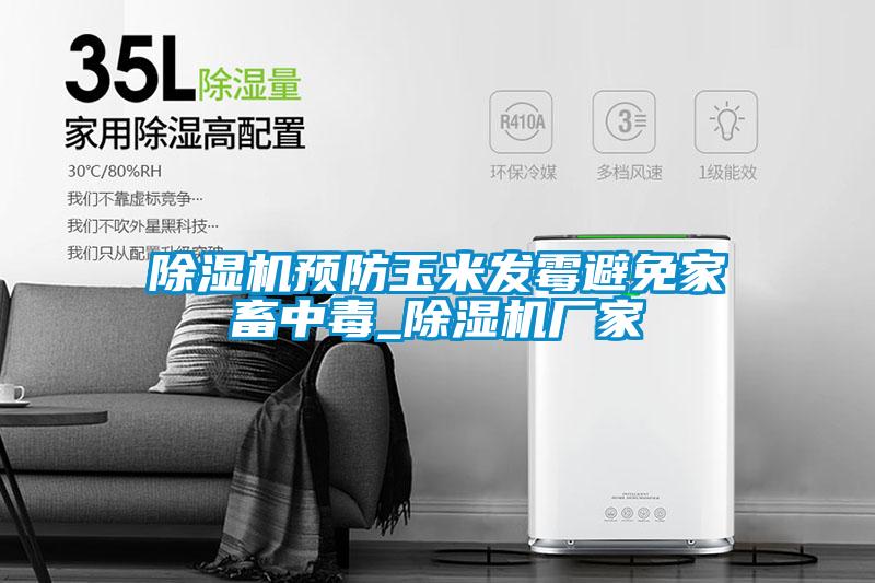 除濕機預(yù)防玉米發(fā)霉避免家畜中毒_除濕機廠家