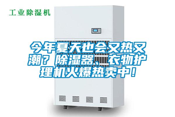 今年夏天也會(huì)又熱又潮？除濕器、衣物護(hù)理機(jī)火爆熱賣中！