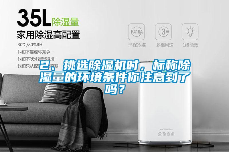 2、挑選除濕機(jī)時(shí)，標(biāo)稱除濕量的環(huán)境條件你注意到了嗎？
