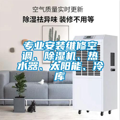 專業(yè)安裝維修空調(diào)、除濕機(jī)、熱水器、太陽(yáng)能、冷庫(kù)
