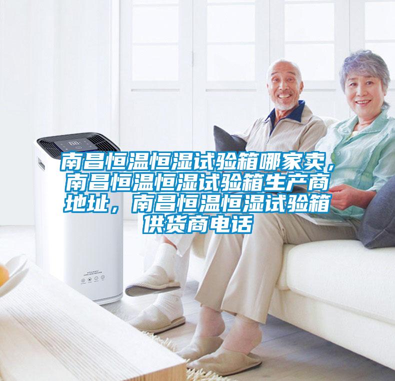 南昌恒溫恒濕試驗箱哪家賣，南昌恒溫恒濕試驗箱生產(chǎn)商地址，南昌恒溫恒濕試驗箱供貨商電話