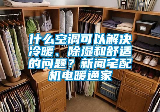 什么空調(diào)可以解決冷暖、除濕和舒適的問題？新聞?wù)錂C(jī)電暖通家