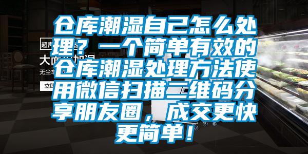 倉庫潮濕自己怎么處理？一個簡單有效的倉庫潮濕處理方法使用微信掃描二維碼分享朋友圈，成交更快更簡單！