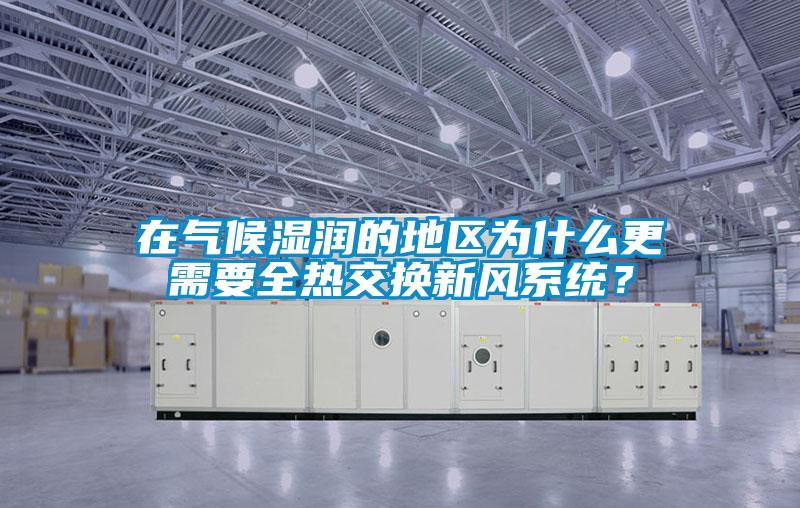 在氣候濕潤(rùn)的地區(qū)為什么更需要全熱交換新風(fēng)系統(tǒng)？