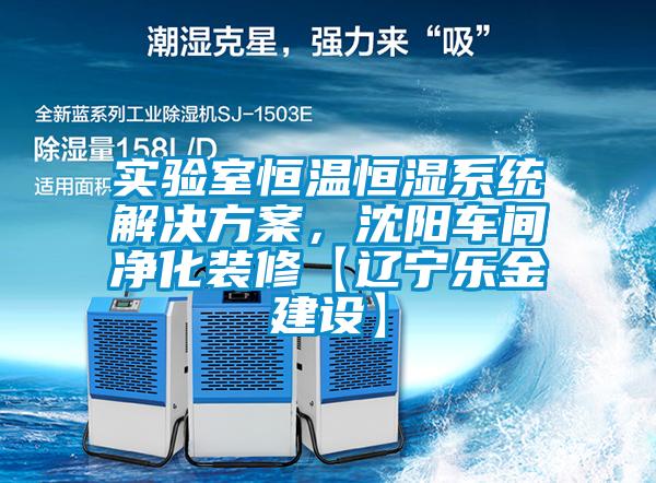 實(shí)驗(yàn)室恒溫恒濕系統(tǒng)解決方案，沈陽(yáng)車間凈化裝修【遼寧樂(lè)金建設(shè)】