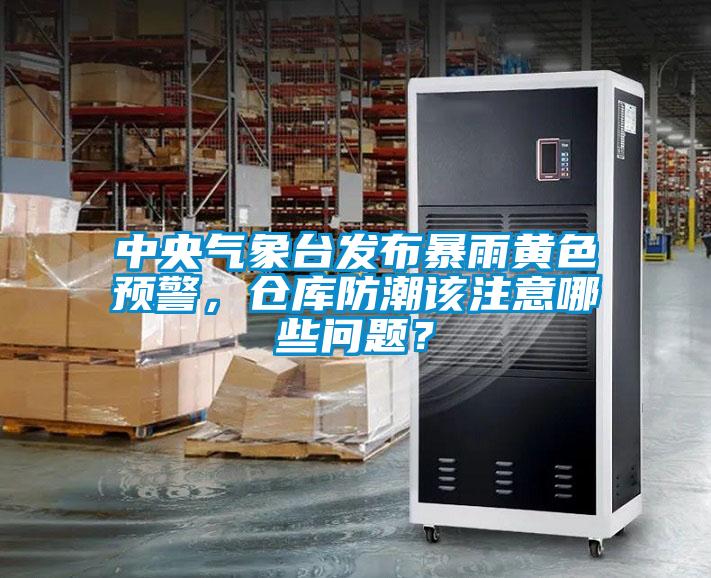 中央氣象臺發(fā)布暴雨黃色預警，倉庫防潮該注意哪些問題？