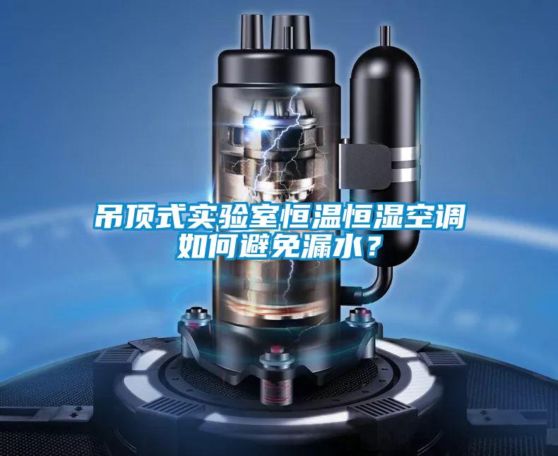 吊頂式實(shí)驗(yàn)室恒溫恒濕空調(diào)如何避免漏水？