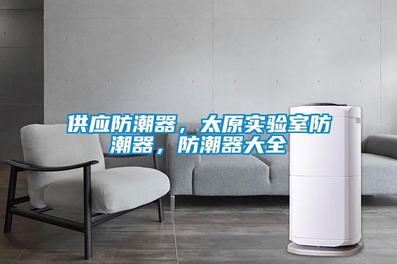 供應(yīng)防潮器，太原實(shí)驗(yàn)室防潮器，防潮器大全