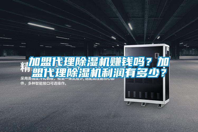 加盟代理除濕機(jī)賺錢嗎？加盟代理除濕機(jī)利潤(rùn)有多少？