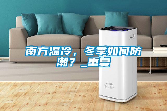 南方濕冷，冬季如何防潮？_重復(fù)