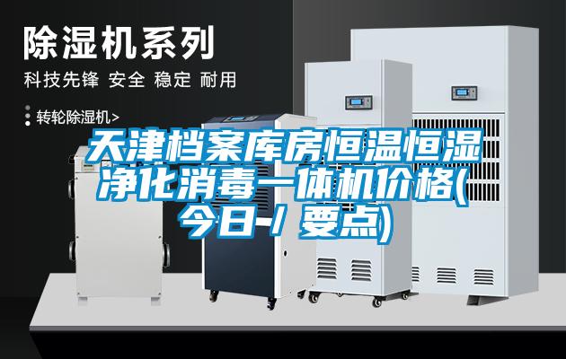 天津檔案庫(kù)房恒溫恒濕凈化消毒一體機(jī)價(jià)格(今日／要點(diǎn))