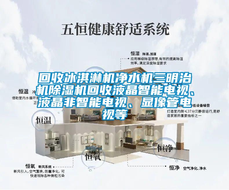 回收冰淇淋機(jī)凈水機(jī)三明治機(jī)除濕機(jī)回收液晶智能電視、液晶非智能電視、顯像管電視等