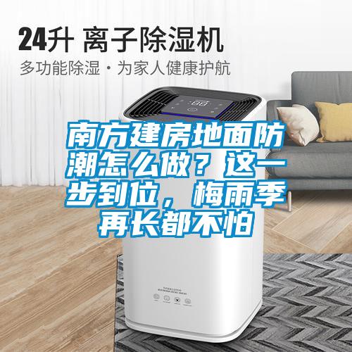 南方建房地面防潮怎么做？這一步到位，梅雨季再長都不怕