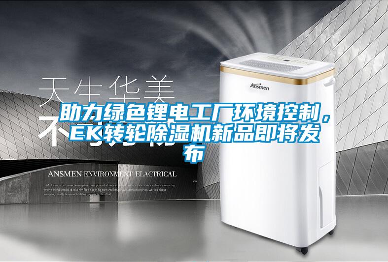 助力綠色鋰電工廠環(huán)境控制，EK轉(zhuǎn)輪除濕機(jī)新品即將發(fā)布