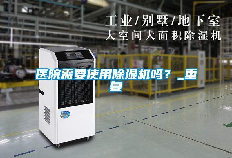 醫(yī)院需要使用除濕機(jī)嗎？_重復(fù)