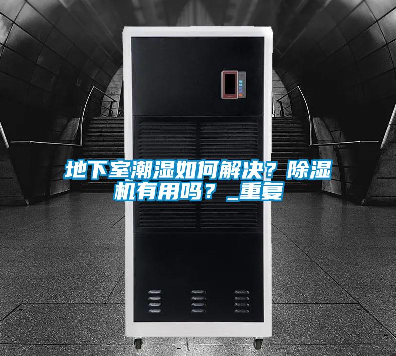 地下室潮濕如何解決？除濕機有用嗎？_重復(fù)