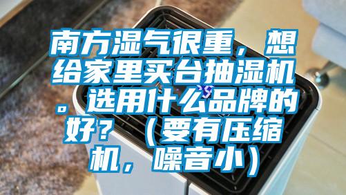 南方濕氣很重，想給家里買臺抽濕機。選用什么品牌的好？（要有壓縮機，噪音?。?/></p>
						    <p style=