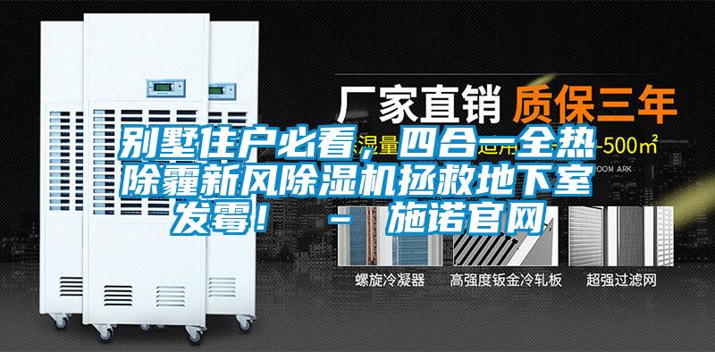 別墅住戶必看，四合一全熱除霾新風除濕機拯救地下室發(fā)霉！ – 施諾官網(wǎng)