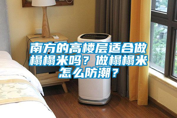 南方的高樓層適合做榻榻米嗎？做榻榻米怎么防潮？