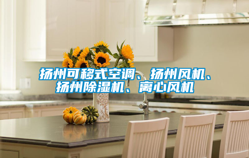 揚(yáng)州可移式空調(diào)、揚(yáng)州風(fēng)機(jī)、揚(yáng)州除濕機(jī)、離心風(fēng)機(jī)