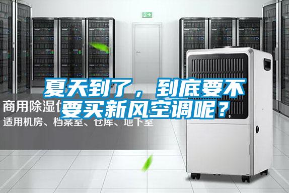 夏天到了，到底要不要買新風空調呢？