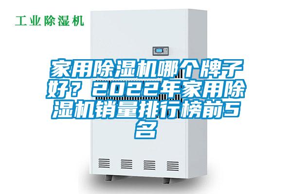 家用除濕機哪個牌子好？2022年家用除濕機銷量排行榜前5名