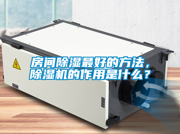 房間除濕最好的方法，除濕機(jī)的作用是什么？