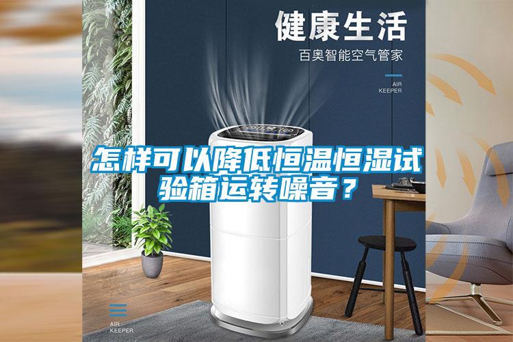 怎樣可以降低恒溫恒濕試驗(yàn)箱運(yùn)轉(zhuǎn)噪音？