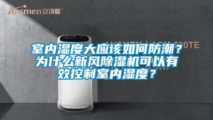 室內(nèi)濕度大應(yīng)該如何防潮？為什么新風(fēng)除濕機(jī)可以有效控制室內(nèi)濕度？