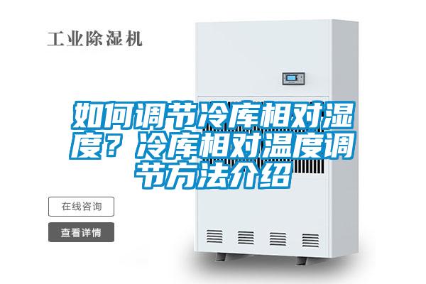 如何調(diào)節(jié)冷庫相對濕度？冷庫相對溫度調(diào)節(jié)方法介紹