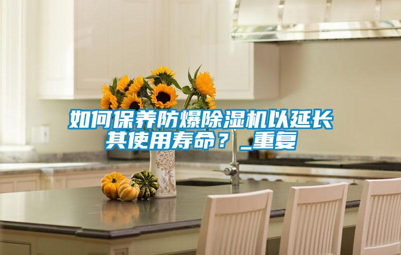 如何保養(yǎng)防爆除濕機(jī)以延長其使用壽命？_重復(fù)
