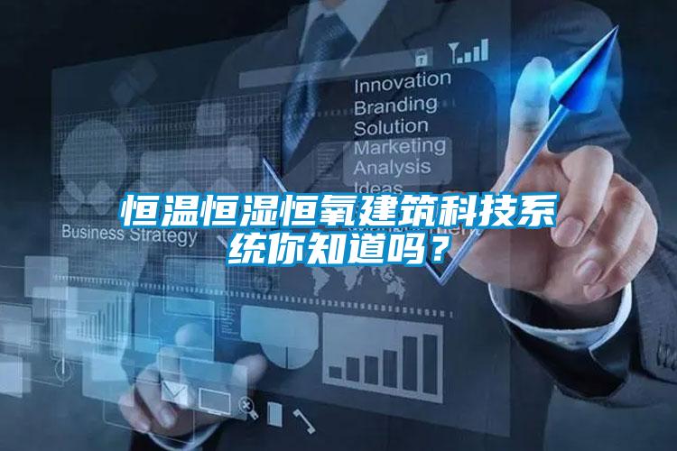 恒溫恒濕恒氧建筑科技系統(tǒng)你知道嗎？