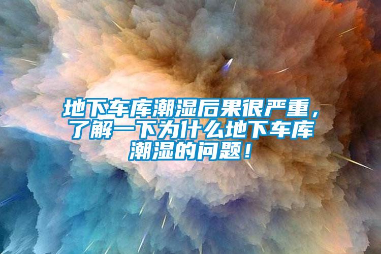 地下車庫潮濕后果很嚴(yán)重，了解一下為什么地下車庫潮濕的問題！