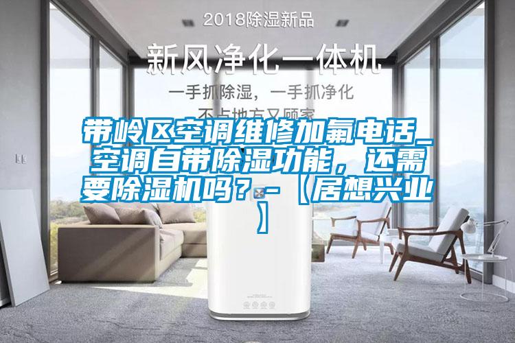 帶嶺區(qū)空調(diào)維修加氟電話_空調(diào)自帶除濕功能，還需要除濕機(jī)嗎？-【居想興業(yè)】