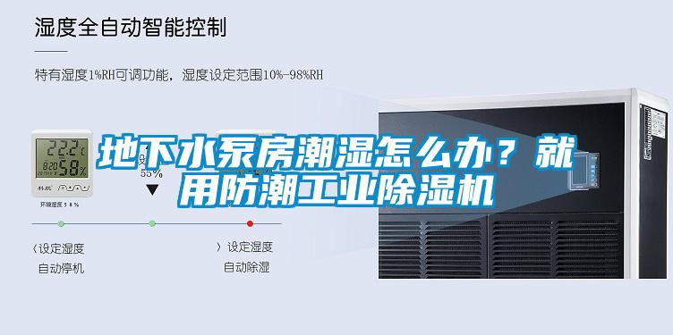 地下水泵房潮濕怎么辦？就用防潮工業(yè)除濕機(jī)