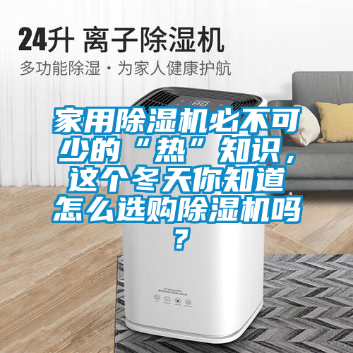 家用除濕機(jī)必不可少的“熱”知識，這個冬天你知道怎么選購除濕機(jī)嗎？