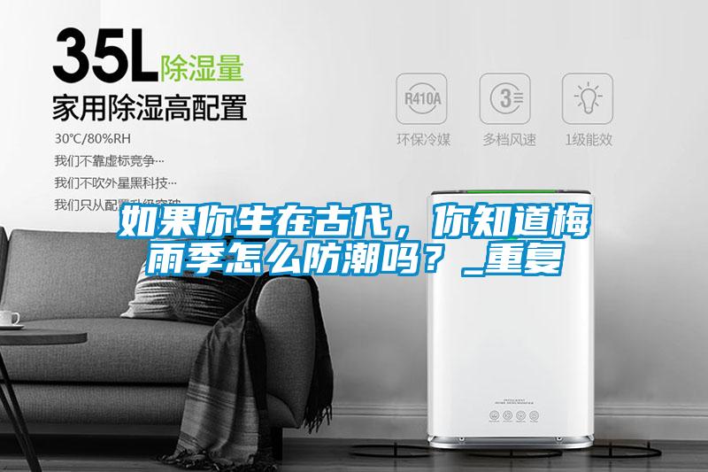 如果你生在古代，你知道梅雨季怎么防潮嗎？_重復(fù)