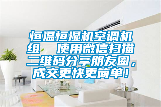 恒溫恒濕機空調(diào)機組  使用微信掃描二維碼分享朋友圈，成交更快更簡單！