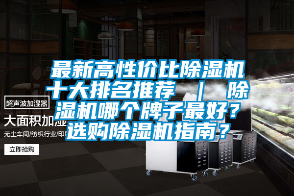 最新高性價比除濕機(jī)十大排名推薦 ｜ 除濕機(jī)哪個牌子最好？選購除濕機(jī)指南？