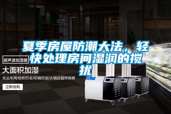 夏季房屋防潮大法，輕快處理房間濕潤(rùn)的攪擾