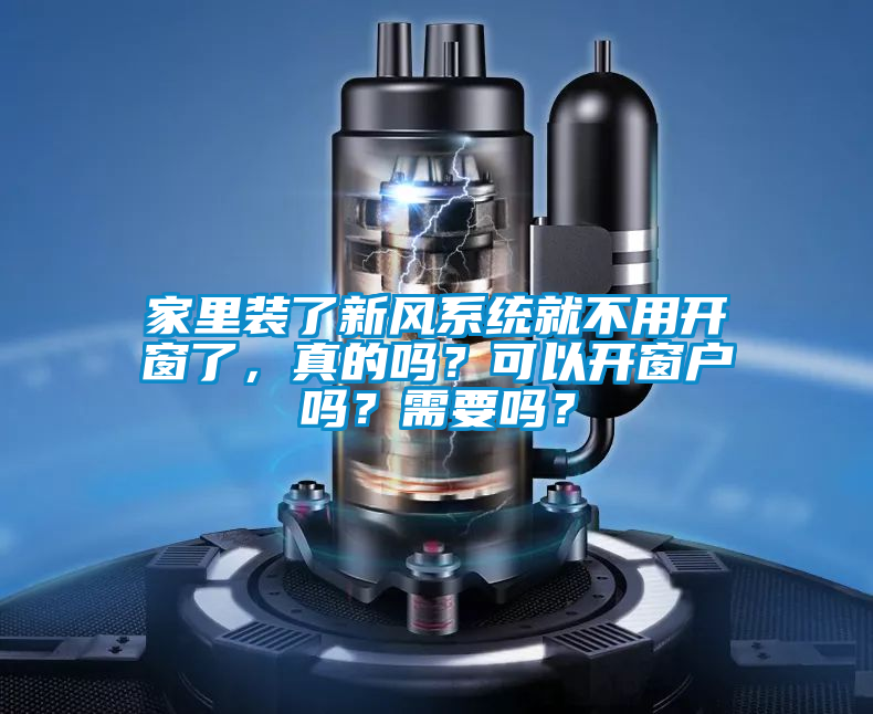 家里裝了新風(fēng)系統(tǒng)就不用開窗了，真的嗎？可以開窗戶嗎？需要嗎？