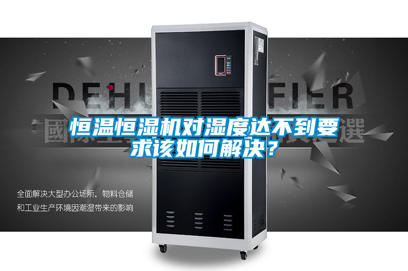 恒溫恒濕機(jī)對濕度達(dá)不到要求該如何解決？