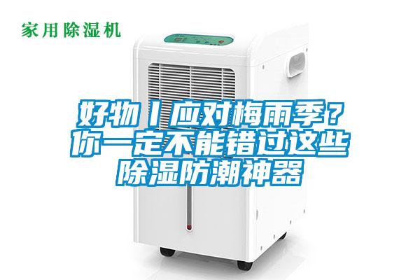 好物丨應(yīng)對梅雨季？你一定不能錯過這些除濕防潮神器
