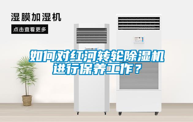 如何對紅河轉(zhuǎn)輪除濕機進行保養(yǎng)工作？