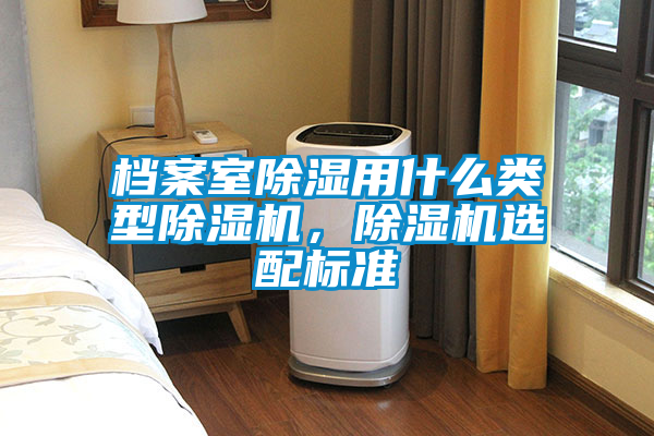 檔案室除濕用什么類(lèi)型除濕機(jī)，除濕機(jī)選配標(biāo)準(zhǔn)
